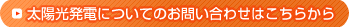 太陽光発電についてのお問い合わせはこちらをクリックするとフォームメールへリンクします