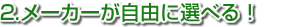 2.メーカーが自由に選べる！